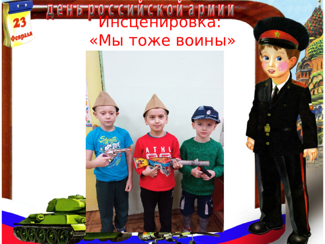 Инсценировка:  «Мы тоже воины»