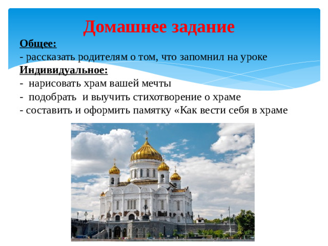 Домашнее задание  Общее:  - рассказать родителям о том, что запомнил на уроке  Индивидуальное:  -  нарисовать храм вашей мечты  -  подобрать  и выучить стихотворение о храме  - составить и оформить памятку «Как вести себя в храме