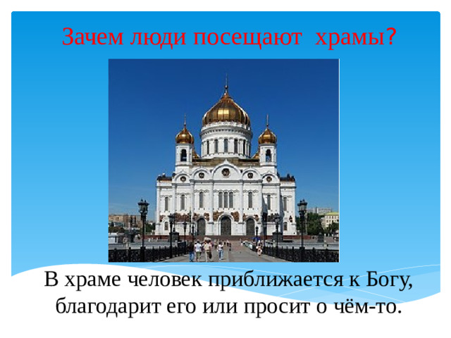 Зачем люди посещают храмы ? В храме человек приближается к Богу, благодарит его или просит о чём-то.