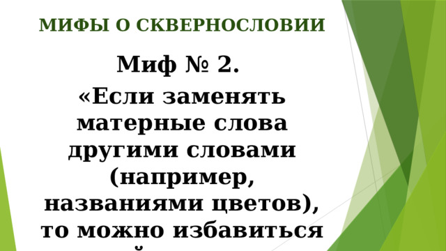 МИФЫ О СКВЕРНОСЛОВИИ Миф № 2. «Если заменять матерные слова другими словами (например, названиями цветов), то можно избавиться от этой привычки».