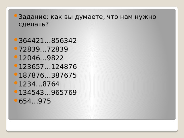 Задание: как вы думаете, что нам нужно сделать? 364421…856342 72839…72839 12046…9822 123657…124876 187876…387675 1234…8764 134543…965769 654…975