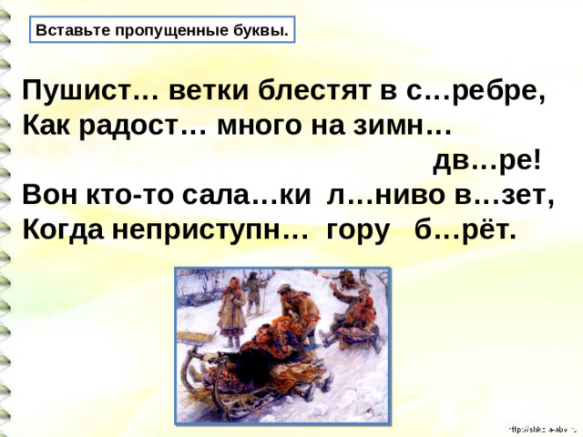 Вставьте пропущенные буквы. Пушист… ветки блестят в с…ребре, Как радост… много на зимн…  дв…ре! Вон кто-то сала…ки л…ниво в…зет, Когда неприступн… гору б…рёт.