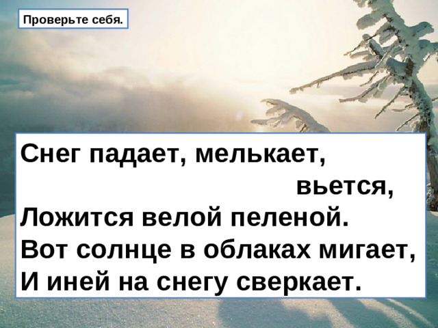 Проверьте себя. Снег падает, мелькает,  вьется,  Ложится велой пеленой.  Вот солнце в облаках мигает,  И иней на снегу сверкает.