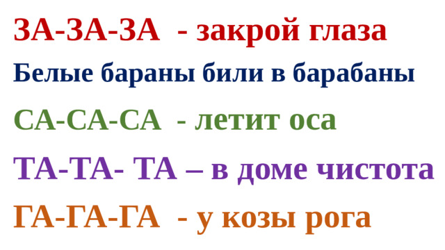 ЗА-ЗА-ЗА - закрой глаза Белые бараны били в барабаны СА-СА-СА - летит оса ТА-ТА- ТА – в доме чистота ГА-ГА-ГА - у козы рога