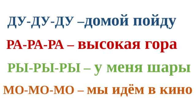 ДУ-ДУ-ДУ – домой пойду РА-РА-РА – высокая гора РЫ-РЫ-РЫ – у меня шары МО-МО-МО – мы идём в кино