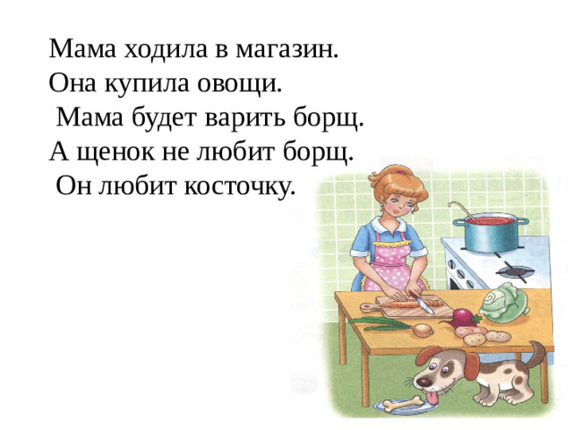 Мама ходила в магазин. Она купила овощи.  Мама будет варить борщ. А щенок не любит борщ.  Он любит косточку.