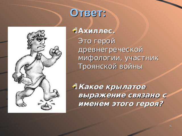 Ответ: Ахиллес.  Это герой древнегреческой мифологии, участник Троянской войны