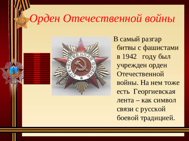 Орден Отечественной войны  В самый разгар битвы с фашистами в 1942 году был учрежден орден Отечественной войны. На нем тоже есть Георгиевская лента – как символ связи с русской боевой традицией.