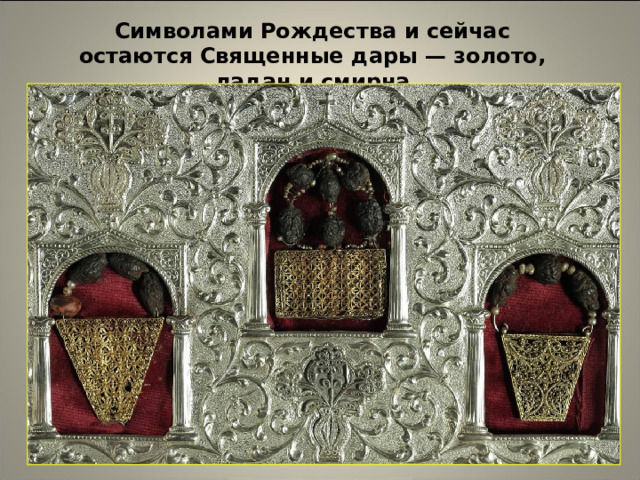 Символами Рождества и сейчас остаются Священные дары — золото, ладан и смирна