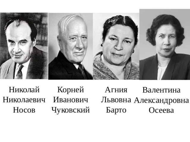 Николай Николаевич Носов Корней Иванович Чуковский Агния Львовна Барто Валентина Александровна Осеева