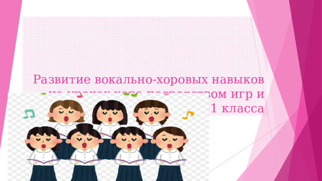 Развитие вокально-хоровых навыков на уроках хора посредством игр и упражнений с учащимися 1 класса