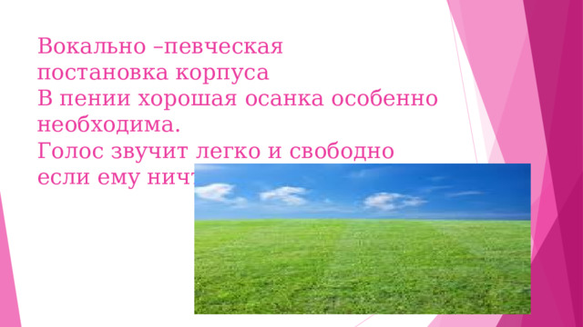 Вокально –певческая  постановка корпуса  В пении хорошая осанка особенно необходима.  Голос звучит легко и свободно если ему ничто не мешает