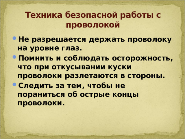 Техника безопасной работы с проволокой Не разрешается держать проволоку на уровне глаз. Помнить и соблюдать осторожность, что при откусывании куски проволоки разлетаются в стороны. Следить за тем, чтобы не пораниться об острые концы проволоки.