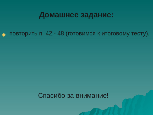 Домашнее задание:  повторить п. 42 - 48 (готовимся к итоговому тесту). Спасибо за внимание!