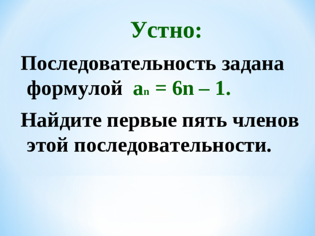 Устно: Последовательность задана формулой  a n = 6n – 1 . Найдите первые пять членов этой последовательности.