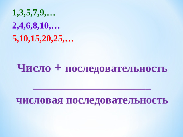 1,3,5,7,9,… 2,4,6,8,10,… 5,10,15,20,25,… Число + последовательность _____________________ числовая последовательность