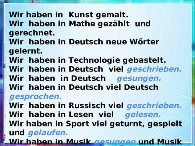 Wir haben in Kunst gemalt. Wir haben in Mathe gezählt und gerechnet. Wir haben in Deutsch neue Wőrter gelernt. Wir haben in Technologie gebastelt. Wir haben in Deutsch viel geschrieben. Wir haben in Deutsch gesungen. Wir haben in Deutsch viel Deutsch gesprochen. Wir haben in Russisch viel geschrieben. Wir haben in Lesen viel gelesen. Wir haben in Sport viel geturnt, gespielt und gelaufen. Wir haben in Musik gesungen und Musik gehőrt.