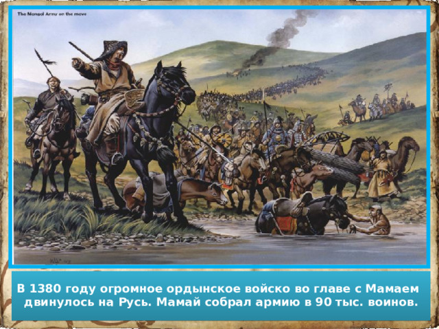 В 1380 году огромное ордынское войско во главе с Мамаем двинулось на Русь. Мамай собрал армию в 90 тыс. воинов.