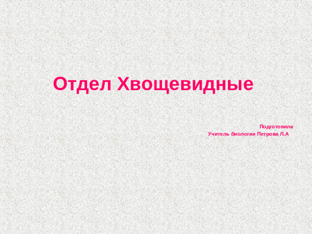 Отдел Хвощевидные   Подготовила Учитель биологии Петрова Л.А