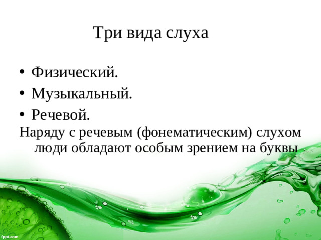 Три вида слуха Физический. Музыкальный. Речевой. Наряду с речевым (фонематическим) слухом люди обладают особым зрением на буквы