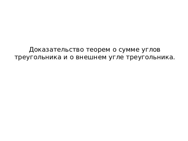 Доказательство теорем о сумме углов треугольника и о внешнем угле треугольника.