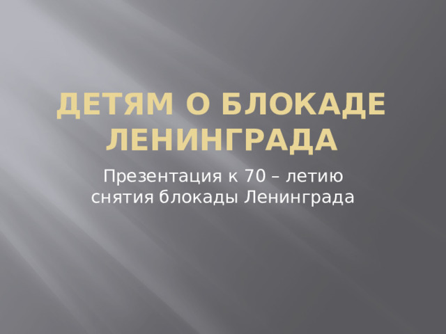 Детям о блокаде Ленинграда Презентация к 70 – летию снятия блокады Ленинграда