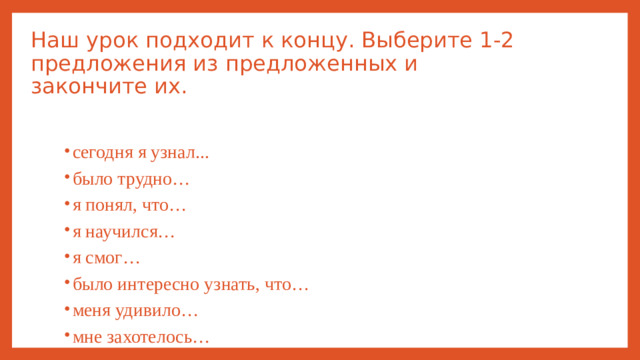 Наш урок подходит к концу. Выберите 1-2 предложения из предложенных и закончите их.
