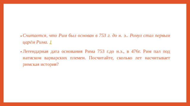 Считается, что Рим был основан в 753 г. до н. э.. Ромул стал первым царём Рима.  1