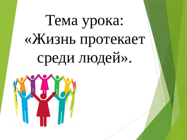 Тема урока: «Жизнь протекает среди людей».