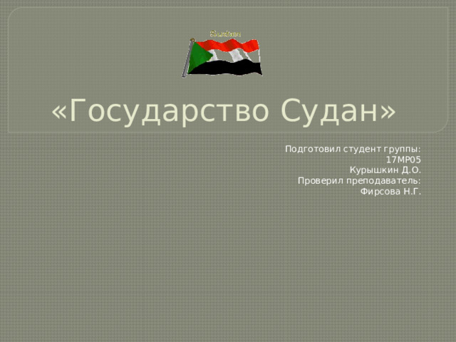 «Государство Судан» Подготовил студент группы: 17МР05 Курышкин Д.О. Проверил преподаватель: Фирсова Н.Г.
