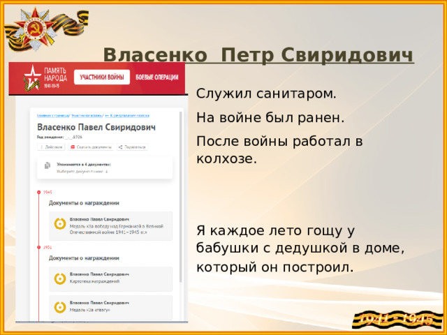 Власенко Петр Свиридович   Служил санитаром. На войне был ранен. После войны работал в колхозе. Я каждое лето гощу у бабушки с дедушкой в доме, который он построил .