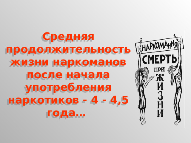 Средняя продолжительность жизни наркоманов после начала употребления наркотиков - 4  -  4,5 года…