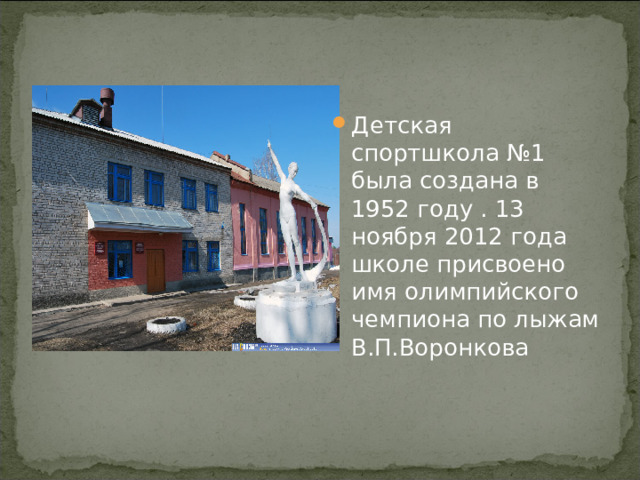 Детская спортшкола №1 была создана в 1952 году . 13 ноября 2012 года школе присвоено имя олимпийского чемпиона по лыжам В.П.Воронкова