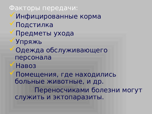 Факторы передачи: Инфицированные корма Подстилка Предметы ухода Упряжь Одежда обслуживающего персонала Навоз Помещения, где находились больные животные, и др.  Переносчиками болезни могут служить и эктопаразиты.