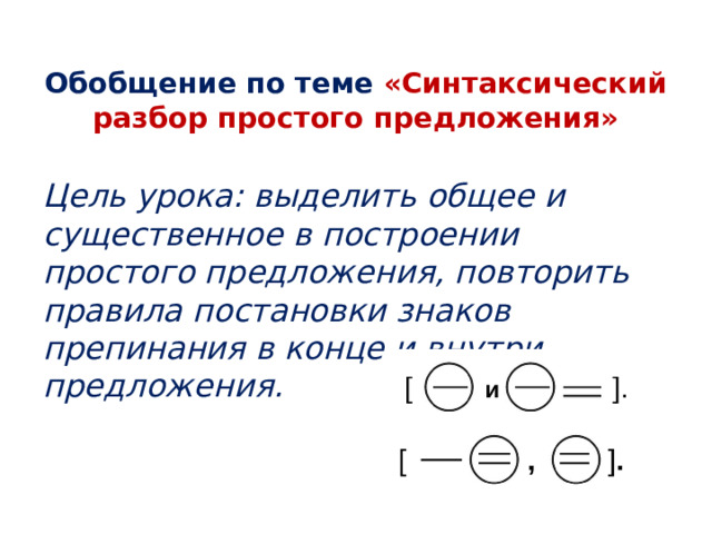 Обобщение по теме «Синтаксический разбор простого предложения» Цель урока: выделить общее и существенное в построении простого предложения, повторить правила постановки знаков препинания в конце и внутри предложения.