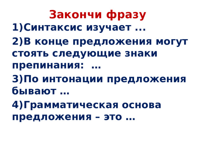 Закончи фразу 1)Синтаксис изучает ... 2)В конце предложения могут стоять следующие знаки препинания: … 3)По интонации предложения бывают … 4)Грамматическая основа предложения – это …