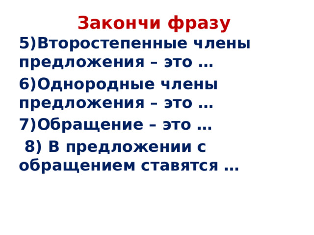 Закончи фразу 5)Второстепенные члены предложения – это … 6)Однородные члены предложения – это … 7)Обращение – это …  8) В предложении с обращением ставятся …