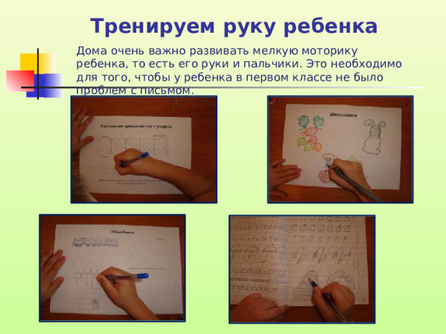 Тренируем руку ребенка   Дома очень важно развивать мелкую моторику ребенка, то есть его руки и пальчики. Это необходимо для того, чтобы у ребенка в первом классе не было проблем с письмом.