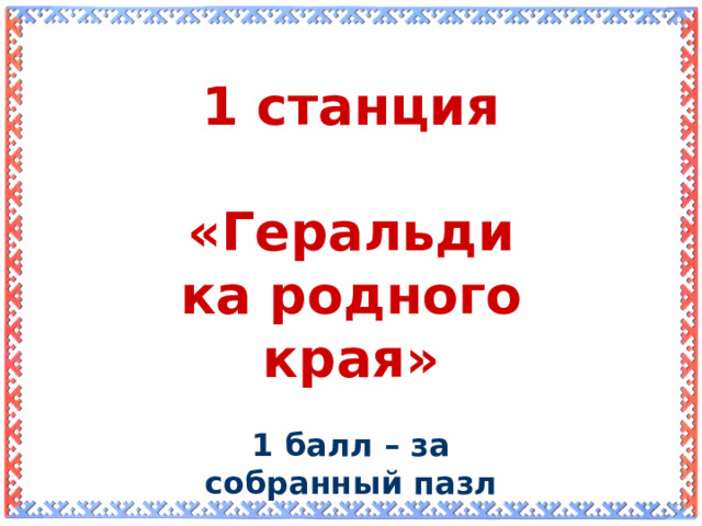 1 станция  «Геральдика родного края» 1 балл – за собранный пазл