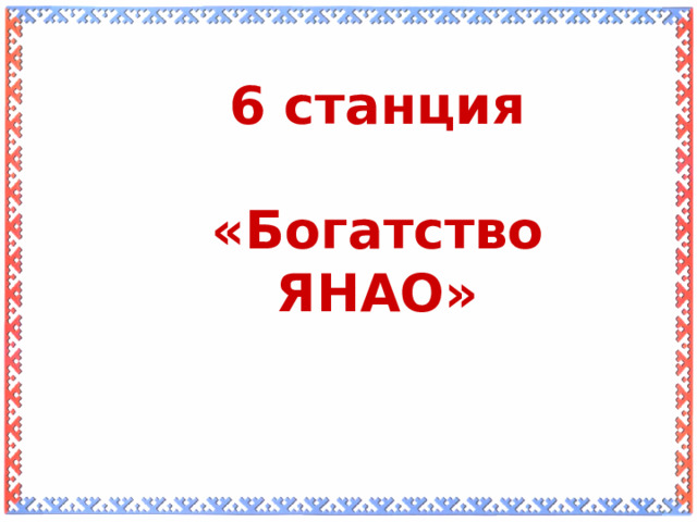 6 станция  «Богатство ЯНАО»