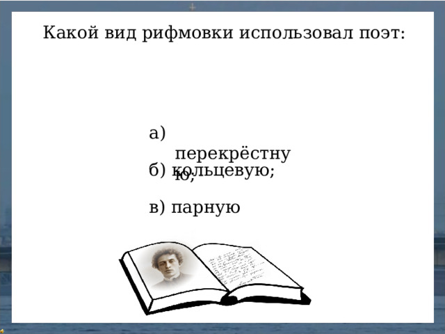 Какой вид рифмовки использовал поэт: а) перекрёстную; б) кольцевую; в) парную