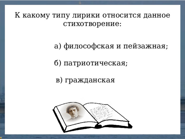 К какому типу лирики относится данное стихотворение: а) философская и пейзажная; б) патриотическая; в) гражданская