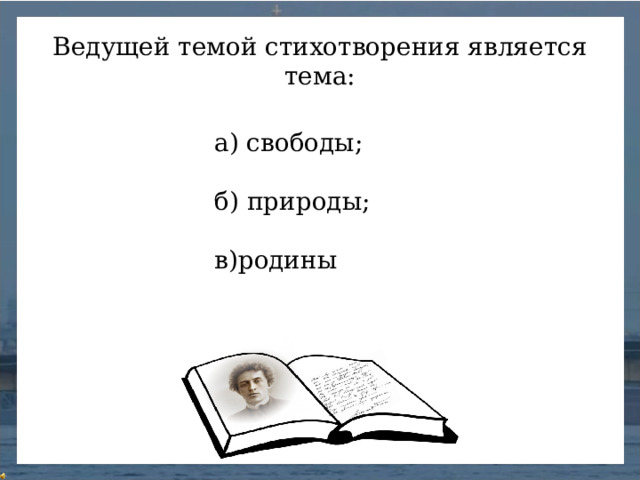Ведущей темой стихотворения является тема: а) свободы; б) природы; в)родины