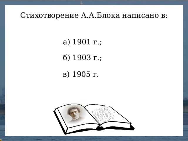 Стихотворение А.А.Блока написано в: а) 1901 г.; б) 1903 г.; в) 1905 г.
