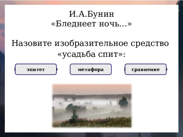 И.А.Бунин «Бледнеет ночь…» Назовите изобразительное средство «усадьба спит»: ПРАВИЛЬНО НЕПРАВИЛЬНО метафора НЕПРАВИЛЬНО сравнение эпитет