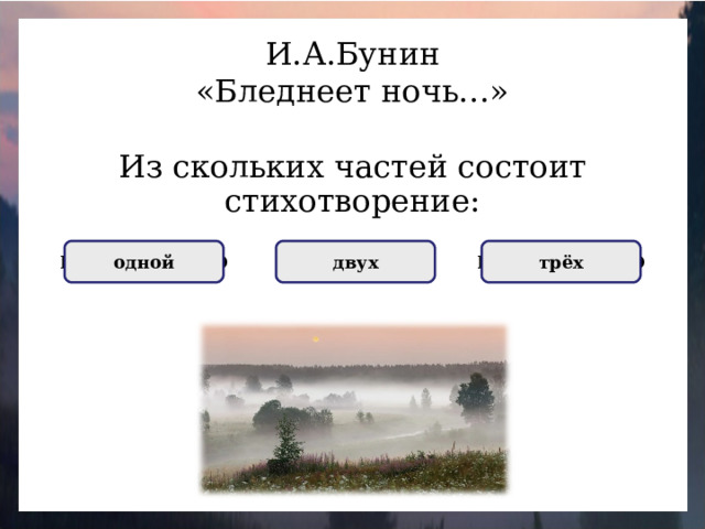 И.А.Бунин «Бледнеет ночь…» Из скольких частей состоит стихотворение: НЕПРАВИЛЬНО одной ПРАВИЛЬНО двух НЕПРАВИЛЬНО трёх