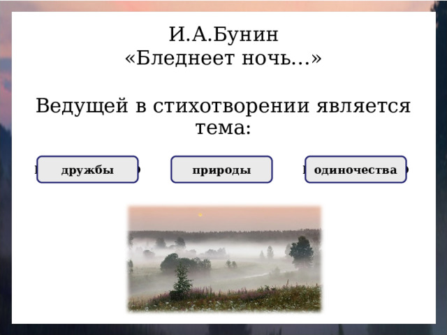 И.А.Бунин «Бледнеет ночь…» Ведущей в стихотворении является тема: НЕПРАВИЛЬНО дружбы ПРАВИЛЬНО природы НЕПРАВИЛЬНО одиночества