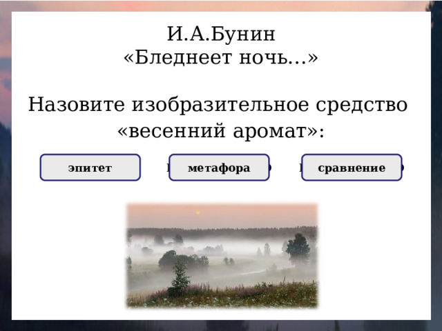 И.А.Бунин «Бледнеет ночь…» Назовите изобразительное средство «весенний аромат»: НЕПРАВИЛЬНО метафора НЕПРАВИЛЬНО сравнение ПРАВИЛЬНО эпитет