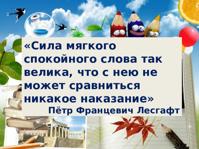 «Сила мягкого спокойного слова так велика, что с нею не может сравниться никакое наказание» Пётр Францевич Лесгафт