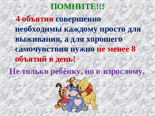 ПОМНИТЕ!!!  4 объятия совершенно необходимы каждому просто для выживания, а для хорошего самочувствия нужно не менее 8 объятий в день! Не только ребёнку, но и взрослому.